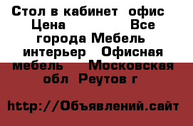 Стол в кабинет, офис › Цена ­ 100 000 - Все города Мебель, интерьер » Офисная мебель   . Московская обл.,Реутов г.